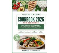 The Small Batch Cookbook 2026 for Beginners: High Protein Low Carb Meals to Batch Cook for Busy People with Real Food, Real Results