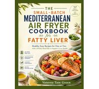 THE SMALL-BATCH MEDITERRANEAN AIR FRYER COOKBOOK FOR FATTY LIVER: Healthy Easy Recipes for One or Two with a 30-Day Meal Plan to Support Liver Health