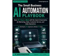 The Small Business AI Automation Playbook: Save 10+ Hours a Week with No-Code AI Automation for Marketing, Sales, Customer Service, and Daily Operations. No developers. No expensive software. No hype.