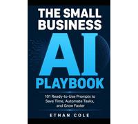 The small business ai playbook: 101 Ready-to-Use Prompts to Save 10+ Hours a W utomate Tasks, and Grow Faster - No Tech Skills Required