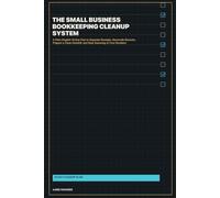 The Small Business Bookkeeping Cleanup System: A Plain-English 30-Day Plan to Organize Receipts, Reconcile Records, Prepare a Clean Handoff, and Stop Guessing at Your Numbers