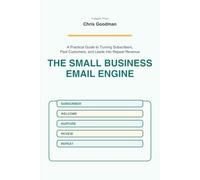 The Small Business Email Engine: A Practical Guide to Turning Subscribers, Past Customers, and Leads Into Repeat Revenue