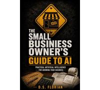 The Small Business Owner’s Guide to AI: Practical Artificial Intelligence for Growing Your Business