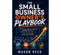 The Small Business Owner's Playbook: A Practical Small Business Owners Guide to Operations, Customers, Cash Flow, and Profitable Growth