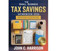 The Small Business Tax Savings Workbook 2026: A Step-by-Step System to Track Deductions, Maximize Write-Offs, and Keep Thousands More of Your Money