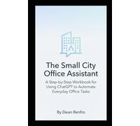 The Small City Office Assistant: A Step-by-Step Workbook for Using ChatGPT to Automate Everyday Office Tasks