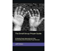 The Small Group Prayer Guide: 52 Weekly Prayer Approaches for Faith Communities (And 12 monthly Prayer Retreats)