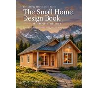 The Small Home Design Book: The Complete Collection: 65 Beautiful Small Homes, Tiny Houses, Cottages, Cabins & Floor Plans