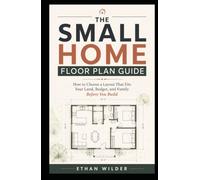 The Small Home Floor Plan Guide: How to Choose a Layout That Fits Your Land, Budget, and Family Before You Build