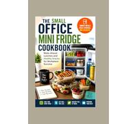 THE SMALL OFFICE MINI FRIDGE COOKBOOK: Make Ahead Lunches and Healthy Snacks for Workplace Success