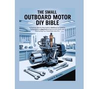 The Small Outboard Motor DIY Bible: A Practical, Step-by-Step Guide to Servicing Fuel Systems, Tuning Ignitions, Troubleshooting Common Faults, and Overhauling Your Powerhead Like a Pro