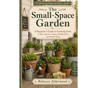 The Small Space Garden: A Beginner’s Guide to Growing Food in Pots, Buckets, Patios, Windowsills, and Small Yards
