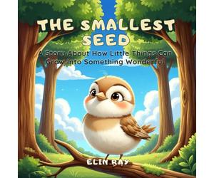 The Smallest Seed: A Story About How Little Things Can Grow Into Something Wonderful
