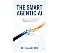 The Smart Agentic AI: The Engineering Blueprint for Building Scalable, LLM-Powered Systems that Reason and Implement