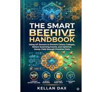 The Smart Beehive Handbook: Using IoT Sensors to Prevent Colony Collapse, Detect Swarming Events, and Optimize Honey Yield through Precision Data