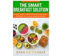 THE SMART BREAKFAST SOLUTION: Simple, Healthy, and Affordable Morning Recipes for Weight Loss, Energy, and Busy Lifestyles