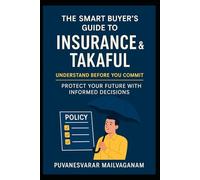 The Smart Buyer’s Guide to Insurance & Takaful: Understand Before You Commit - Protect Your Future with Informed Decisions