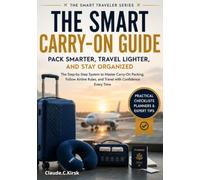 The Smart Carry-On Guide: Pack Light, Master Airline Carry-On Rules, Organize Your Luggage, and Travel with Confidence Using Practical Checklists and Proven Packing Strategies