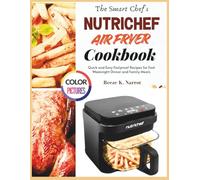 The Smart Chef’s NutriChef Air Fryer Cookbook: Quick and Easy Foolproof Recipes for Fast Weeknight Dinner and Family Meals