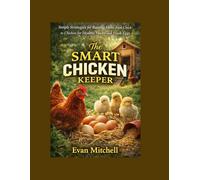 The Smart Chicken Keeper: Simple Strategies for Raising Hens from Chick to Chicken for Healthy Flocks and Fresh Eggs