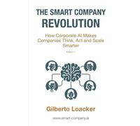 The Smart Company Revolution: How Corporate AI Makes Companies Think, Act and Scale Smarter