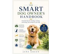 The smart dog owner's handbook: Essential tips for feeding, training, exercising, and caring for your dog