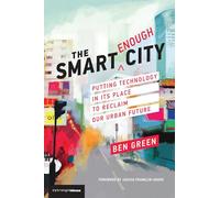 The Smart Enough City: Putting Technology in Its Place to Reclaim Our Urban Future