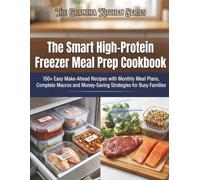 The Smart High-Protein Freezer Meal Prep Cookbook: 150+ Easy Make-Ahead Recipes with Monthly Meal Plans, Complete Macros and Money-Saving Strategies for Busy Families