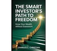 THE SMART INVESTOR’S PATH TO FREEDOM: Grow Your Wealth Without Guesswork