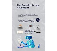 The Smart Kitchen Revolution: AI-inspired recipes, time-saving hacks and tech driven meals for busy food lover
