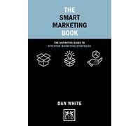 The Smart Marketing Book: The Definitive Guide to Effective Marketing