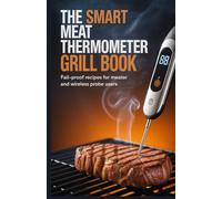 The Smart Meat Thermometer Grill Book: Fail-Proof Recipes for Meater and Wireless Probe Users