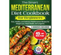 The Smart Mediterranean Diet Cookbook for Beginners: Easy, Healthy, and Delicious Mediterranean Recipes for Weight Loss, Heart Health, and Longevity