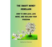 The Smart Money Rebellion: How to Own Less, Live More, and Reclaim Your Freedom