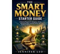 THE SMART MONEY STARTER GUIDE: Easy Budgeting, Saving, Debt Reduction, and Investing Habits to Build Financial Confidence from Day One