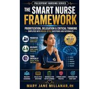The Smart Nurse Framework: Prioritization, Delegation & Critical Thinking Simplified with NCLEX-Style Questions and Rationales