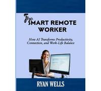 THE SMART REMOTE WORKER: How AI Transforms Productivity, Connection, and Work-Life Balance