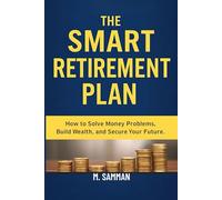 The Smart Retirement Plan: How to Solve Money Problems, Build Wealth, and Secure Your Future