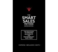 The Smart Sales Method: The CEO's Guide To Improving Sales Results For B2B Technology Sales Teams