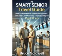 The Smart Senior Travel Guide: How Travelers Over 60 Get Better Treatment, Less Stress, and More Help Simply by Using the Right Words