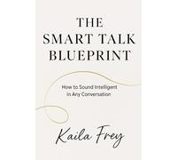 The Smart Talk Blueprint: How to Speak Intelligently and Build Connection That Lasts