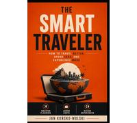 THE SMART TRAVELER: How to Travel Better, Spend Less, and Experience More