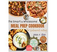 The Smart & Wholesome Meal Prep Cookbook for Balanced Eating: 100 Quick & Flavorful Recipes for Real Food, Smart Planning, and Effortless Weeknight Meals