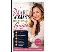 The Smart Woman's Relationship Guide: How to Attract the Right Man, Build Confidence, Avoid Toxic Relationships, Strengthen Your Marriage, and Create a Love That Lasts