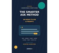 The Smarter Ask Method: 300 Ready-to-Use AI Prompts for Work, Business, Job Searching, Content Creation, Learning, Money, and Everyday Life