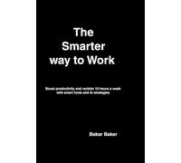 The Smarter Way to Work: Boost Productivity,and reclaim 10 hours a week with Smart tools and Ai stategies