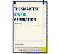 The Smartest Stupid Generation: How to Reclaim Your Attention, Critical Thinking, and Purpose in the Age of AI