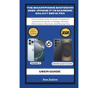 THE SMARTPHONE SHUTDOWN 2025- IPHONE 17 VS SAMSUNG GALAXY S25 ULTRA: The Complete User-Friendly Comparison Smartphone Guide To Design, Camera, Performance, Features, And Buying Tips
