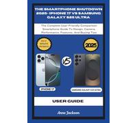 THE SMARTPHONE SHUTDOWN 2025- IPHONE 17 VS SAMSUNG GALAXY S25 ULTRA: The Complete User-Friendly Comparison Smartphone Guide To Design, Camera, Performance, Features, And Buying Tips