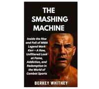 THE SMASHING MACHINE: Inside the Rise and Fall of MMA Legend Mark Kerr - A Raw, Unfiltered Look at Fame, Addiction, and Redemption in the World of Combat Sports